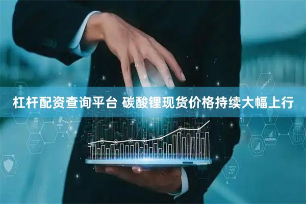 杠杆配资查询平台 碳酸锂现货价格持续大幅上行