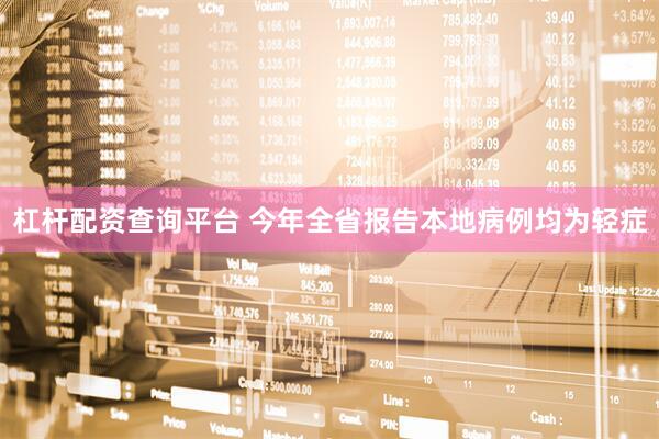 杠杆配资查询平台 今年全省报告本地病例均为轻症