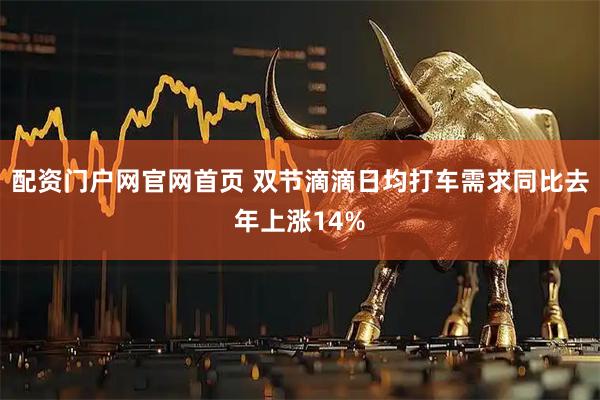 配资门户网官网首页 双节滴滴日均打车需求同比去年上涨14%