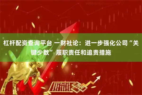 杠杆配资查询平台 一财社论：进一步强化公司“关键少数” 履职责任和追责措施