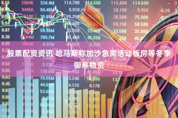 股票配资资讯 哈马斯称加沙急需活动板房等冬季御寒物资
